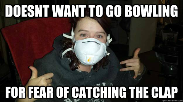 doesnt want to go bowling for fear of catching the clap - doesnt want to go bowling for fear of catching the clap  Misc