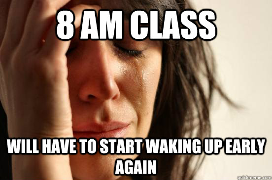 8 am class Will have to start waking up early again  First World Problems