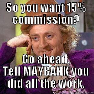 SO YOU WANT 15% COMMISSION? GO AHEAD, TELL MAYBANK YOU DID ALL THE WORK. Condescending Wonka