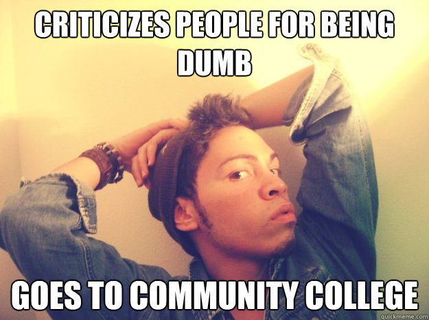criticizes people for being dumb goes to community college  Pretentious College Art Student