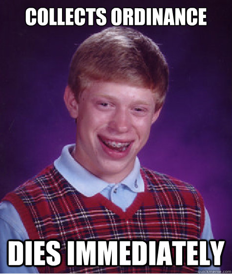 Collects Ordinance  DIES immediately   Bad Luck Brian