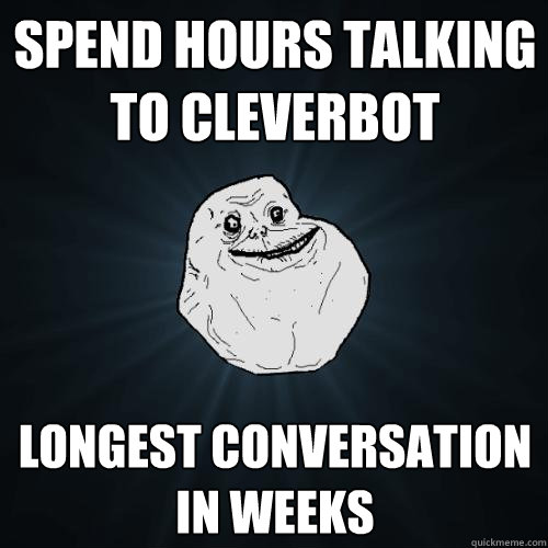 Spend hours talking to Cleverbot Longest conversation in weeks  Forever Alone