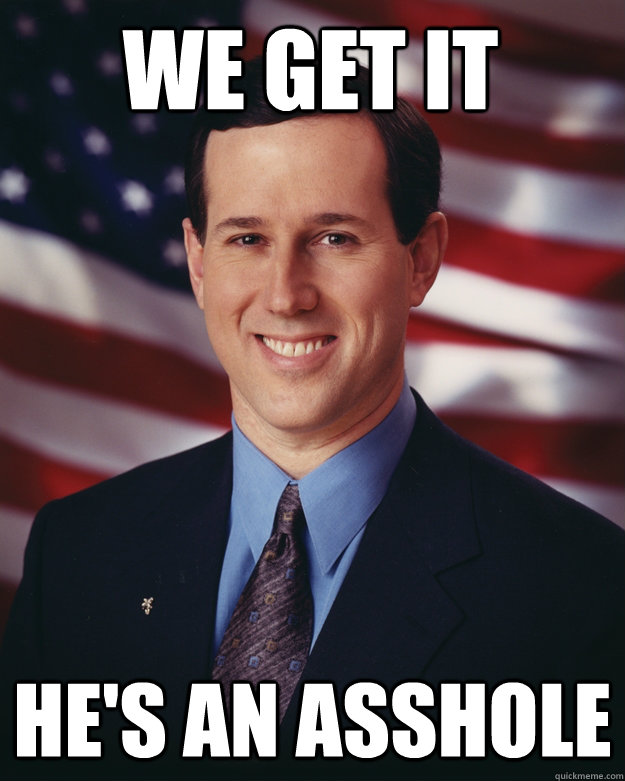 We get it He's an asshole  Rick Santorum
