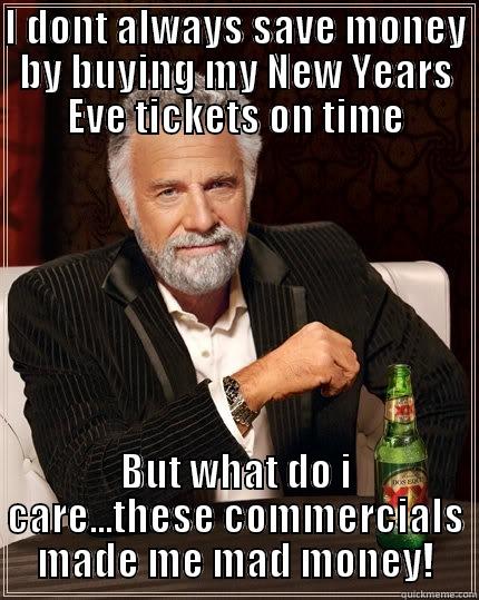 I DONT ALWAYS SAVE MONEY BY BUYING MY NEW YEARS EVE TICKETS ON TIME BUT WHAT DO I CARE...THESE COMMERCIALS MADE ME MAD MONEY! The Most Interesting Man In The World