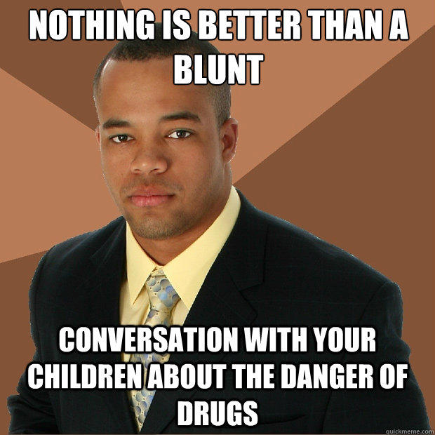 Nothing is better than a blunt conversation with your children about the danger of drugs - Nothing is better than a blunt conversation with your children about the danger of drugs  Successful Black Man