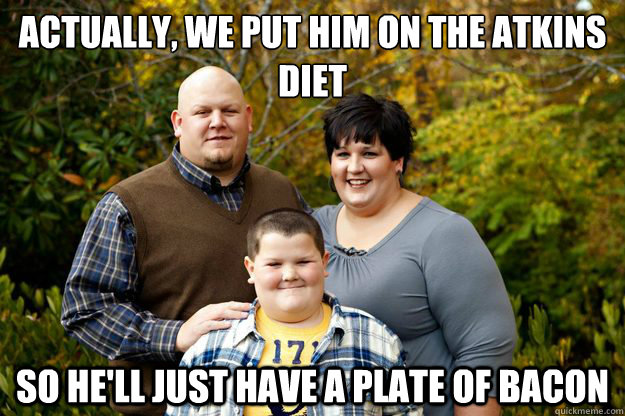 Actually, we put him on the Atkins diet So he'll just have a plate of bacon  Happy American Family