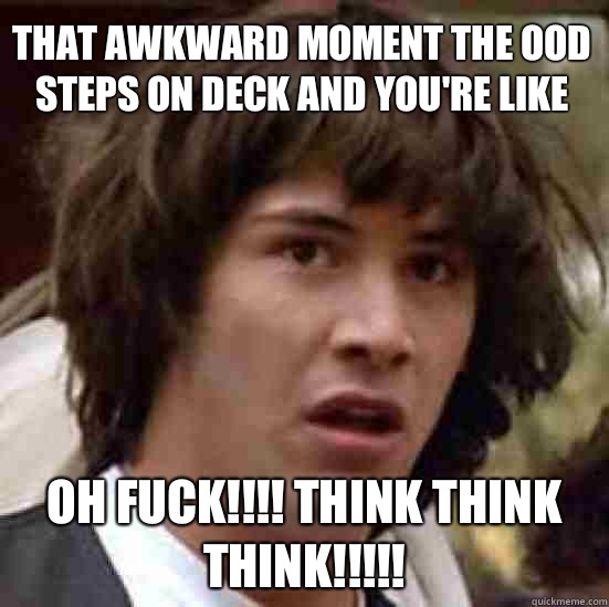 That awkward moment the OOD steps on deck and you're like Oh fuck!!!! Think think think!!!!! - That awkward moment the OOD steps on deck and you're like Oh fuck!!!! Think think think!!!!!  conspiracy keanu