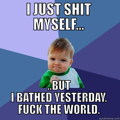 I JUST SHIT MYSELF... ..BUT I BATHED YESTERDAY. FUCK THE WORLD. Success Kid