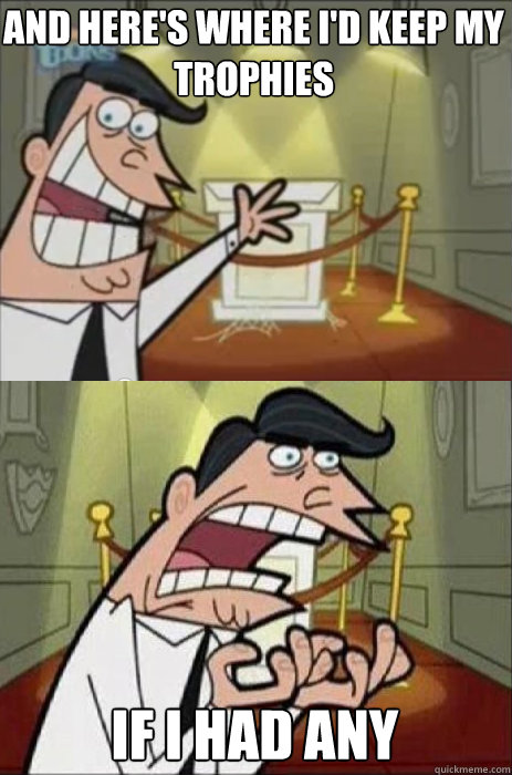 And here's where I'd keep my trophies If I had any - And here's where I'd keep my trophies If I had any  Heres where Mr Turner would