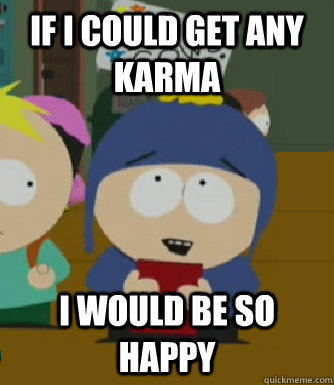 If i could get ANY karma I would be so happy  Craig - I would be so happy