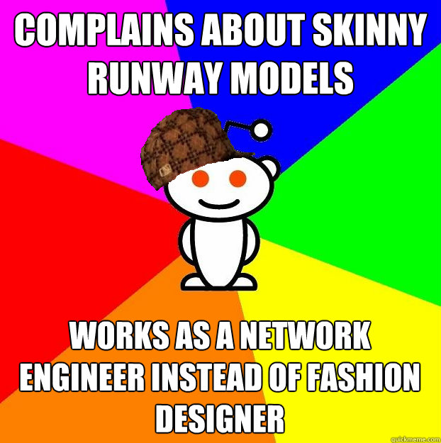 Complains about skinny runway models works as a network engineer instead of fashion designer  Scumbag Redditor