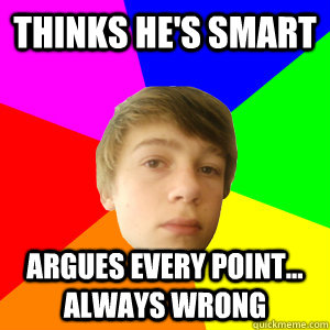 Thinks he's smart ARGUES EVERY POINT... always wrong - Thinks he's smart ARGUES EVERY POINT... always wrong  Idiot Nick