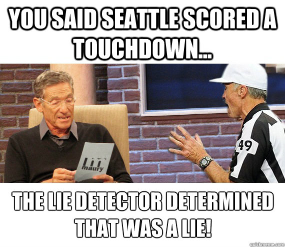 You said Seattle scored a touchdown... the lie detector determined that was a lie!  Replacement Refs