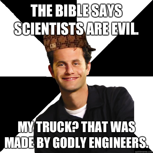 The bible says scientists are evil. My truck? That was made by godly engineers. - The bible says scientists are evil. My truck? That was made by godly engineers.  Scumbag Christian