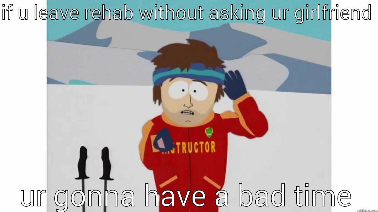 IF U LEAVE REHAB WITHOUT ASKING UR GIRLFRIEND  UR GONNA HAVE A BAD TIME Success Kid