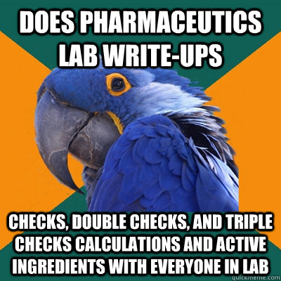 Does Pharmaceutics lab write-ups Checks, double checks, and triple checks calculations and active ingredients with everyone in lab  Paranoid Parrot