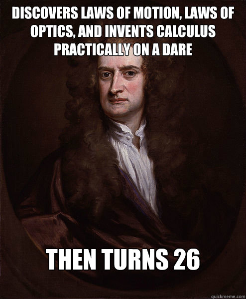 Discovers laws of motion, laws of optics, and invents calculus practically on a dare Then turns 26 - Discovers laws of motion, laws of optics, and invents calculus practically on a dare Then turns 26  Isaac Newton