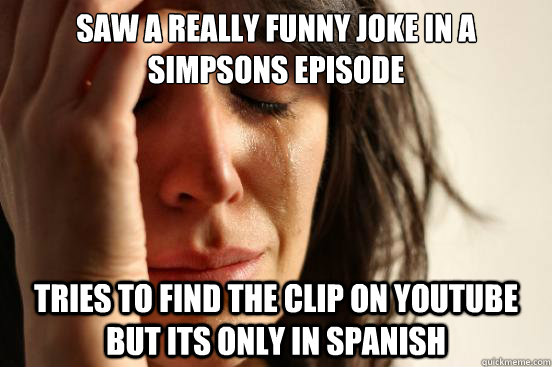 Saw a really funny joke in a simpsons episode tries to find the clip on youtube but its only in spanish  First World Problems