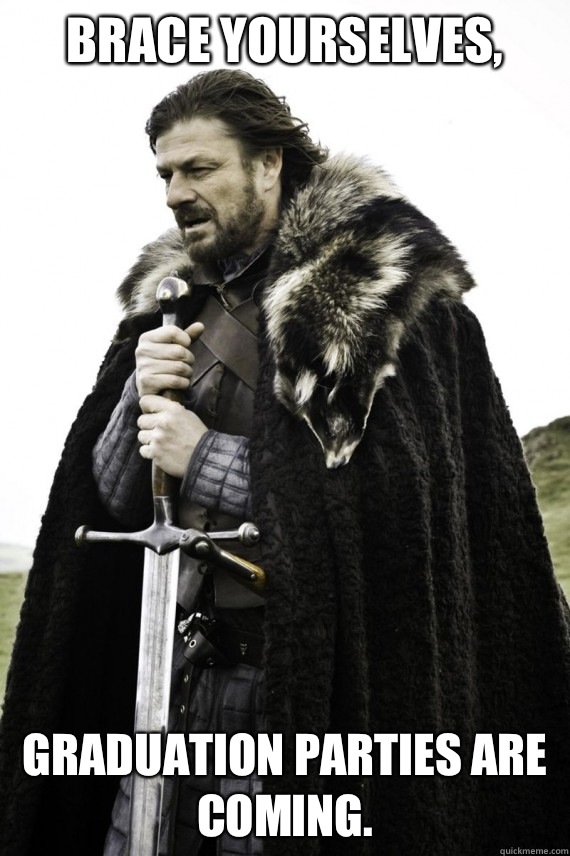 Brace yourselves, Graduation parties are coming.   Brace yourself