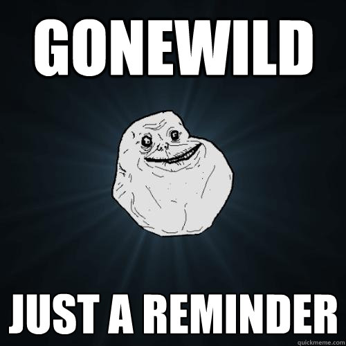 gonewild just a reminder  Forever Alone