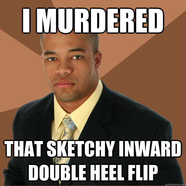 I murdered that sketchy inward double heel flip  Successful Black Man