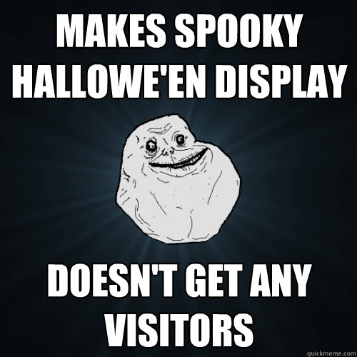 Makes spooky hallowe'en display doesn't get any visitors  Forever Alone