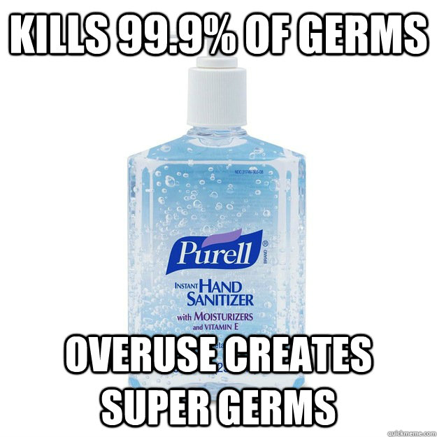 Kills 99.9% of germs Overuse creates super germs - Kills 99.9% of germs Overuse creates super germs  Scumbag Purell