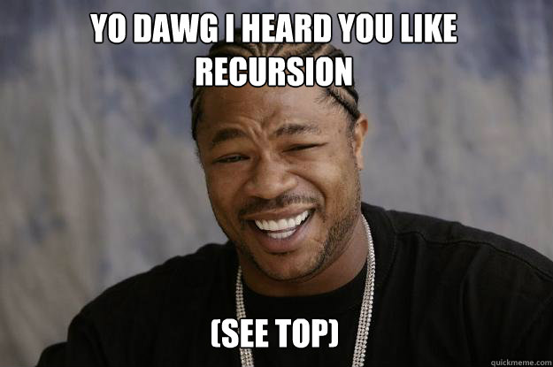 Yo dawg I heard you like
recursion (see top) - Yo dawg I heard you like
recursion (see top)  Xzibit meme