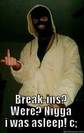 haha right -  BREAK-INS? WERE? NIGGA I WAS ASLEEP! C; Misc