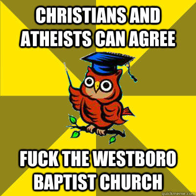 Christians and Atheists can agree Fuck the westboro baptist church  