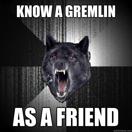 Know A Gremlin AS A FRIEND  Insanity Wolf