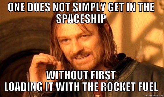 ONE DOES NOT SIMPLY BOARD THE SPACESHIP - ONE DOES NOT SIMPLY GET IN THE SPACESHIP WITHOUT FIRST LOADING IT WITH THE ROCKET FUEL One Does Not Simply