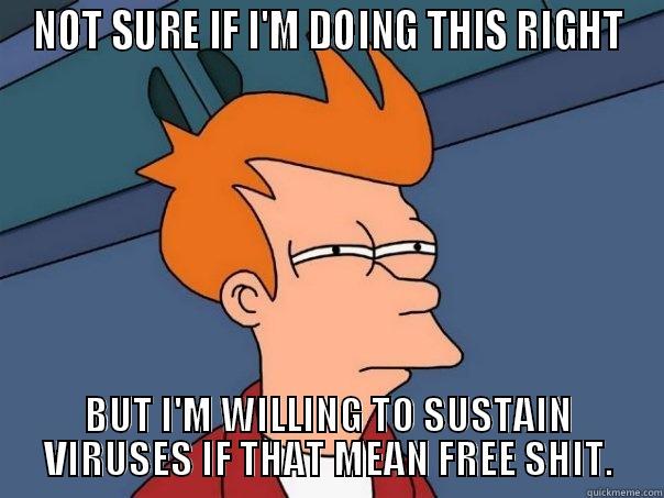 NOT SURE IF I'M DOING THIS RIGHT BUT I'M WILLING TO SUSTAIN VIRUSES IF THAT MEAN FREE SHIT. Futurama Fry