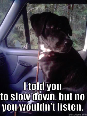 I TOLD YOU TO SLOW DOWN, BUT NO YOU WOULDN'T LISTEN. Misc
