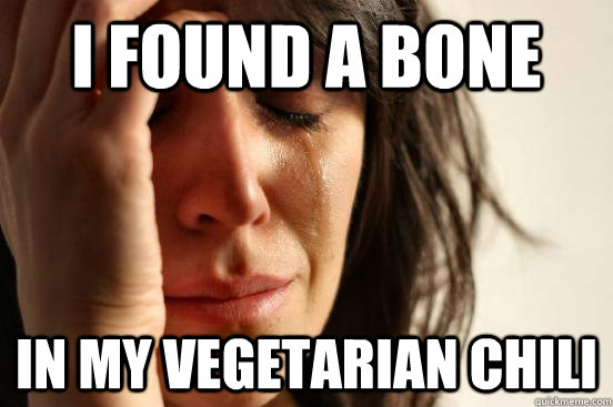 i found a bone in my vegetarian chili  First World Problems