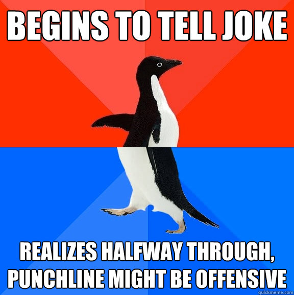 Begins to tell joke Realizes halfway through, punchline might be offensive  Socially Awesome Awkward Penguin