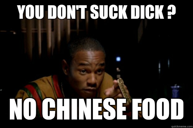 You don't suck dick ? No Chinese food   