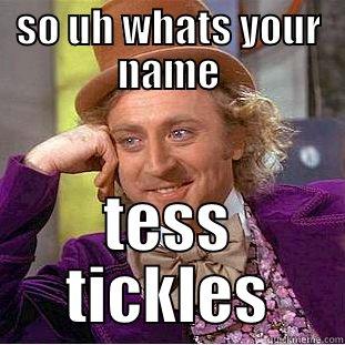 SO UH WHATS YOUR NAME TESS TICKLES Condescending Wonka