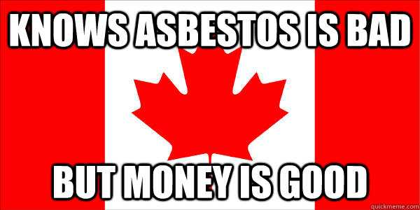 Knows Asbestos is bad But money is good - Knows Asbestos is bad But money is good  Scumbag Canada
