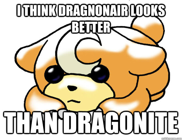 I think Dragnonair looks better  Than dragonite  Confession Teddiursa