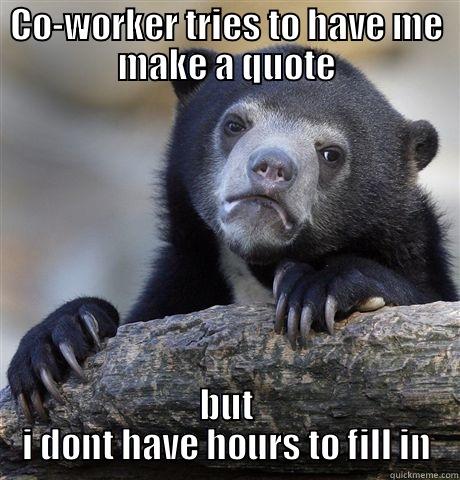 CO-WORKER TRIES TO HAVE ME MAKE A QUOTE BUT I DONT HAVE HOURS TO FILL IN Confession Bear