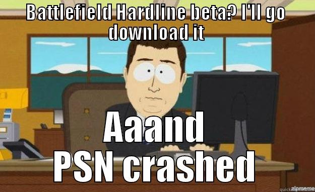 When Battlefield Hardline beta was announced - BATTLEFIELD HARDLINE BETA? I'LL GO DOWNLOAD IT AAAND PSN CRASHED aaaand its gone