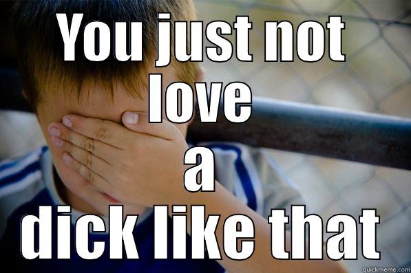 YOU JUST NOT LOVE A DICK LIKE THAT Confession kid