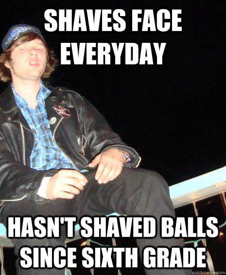 Shaves face everyday Hasn't shaved balls since sixth grade  