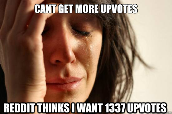 Cant get more upvotes reddit thinks i want 1337 upvotes  First World Problems