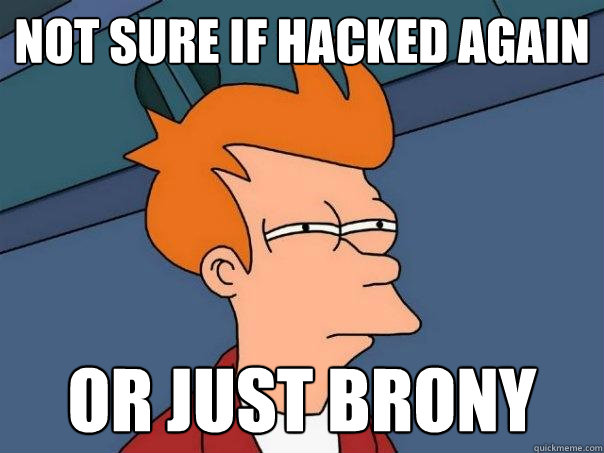 Not sure if hacked again Or just brony  Futurama Fry