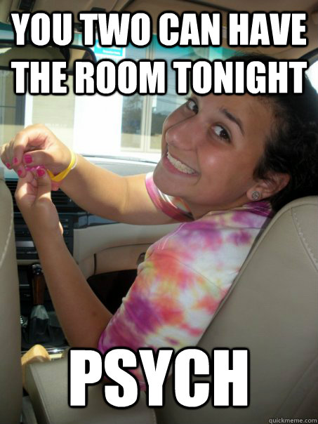 You two can have the room tonight Psych  Captain CockBlock