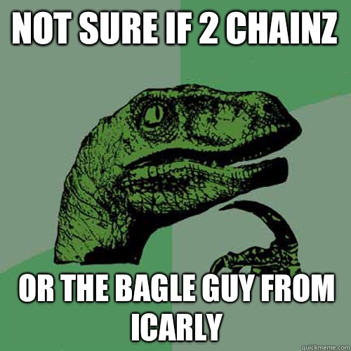 not sure if 2 chainz or the bagle guy from icarly  Philosoraptor