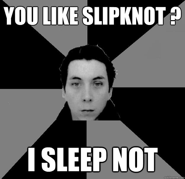 YOU LIKE SLIPKNOT ? I SLEEP NOT  
