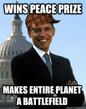 wins peace prize makes entire planet a battlefield  Scumbag Obama